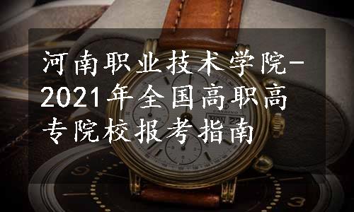 河南职业技术学院-2021年全国高职高专院校报考指南