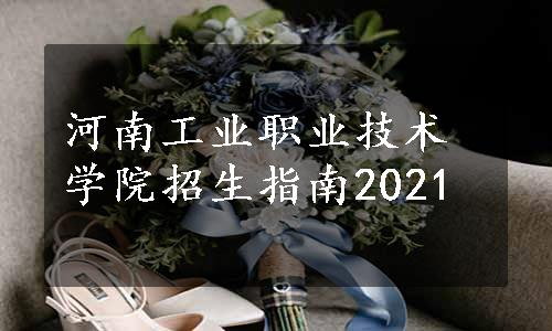 河南工业职业技术学院招生指南2021