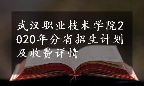 武汉职业技术学院2020年分省招生计划及收费详情