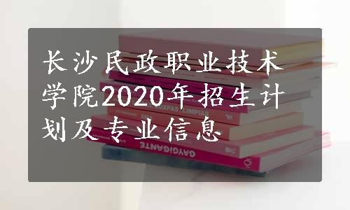 长沙民政职业技术学院2020年招生计划及专业信息