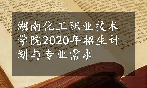 湖南化工职业技术学院2020年招生计划与专业需求