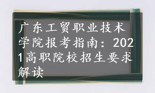 广东工贸职业技术学院报考指南：2021高职院校招生要求解读