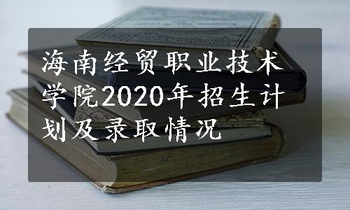 海南经贸职业技术学院2020年招生计划及录取情况