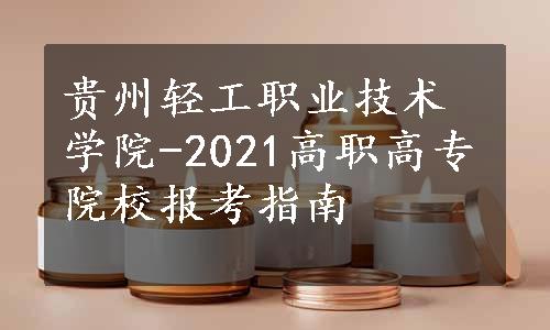 贵州轻工职业技术学院-2021高职高专院校报考指南