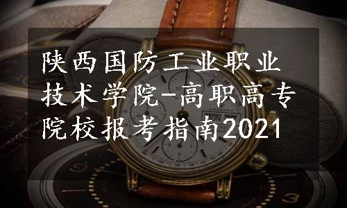 陕西国防工业职业技术学院-高职高专院校报考指南2021