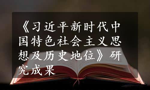 《习近平新时代中国特色社会主义思想及历史地位》研究成果