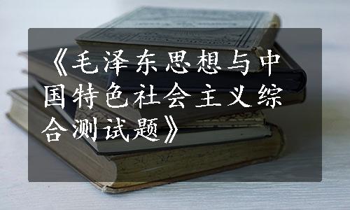 《毛泽东思想与中国特色社会主义综合测试题》