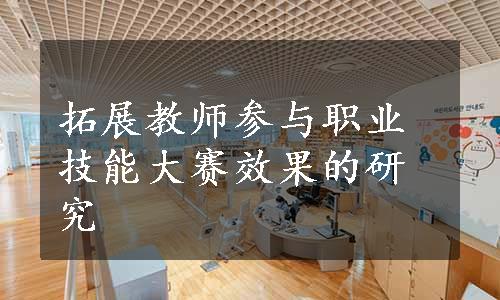 拓展教师参与职业技能大赛效果的研究