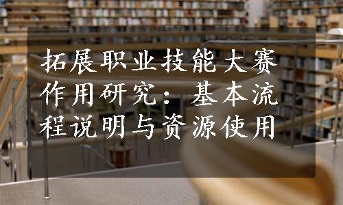 拓展职业技能大赛作用研究：基本流程说明与资源使用