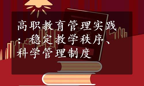 高职教育管理实践：稳定教学秩序、科学管理制度