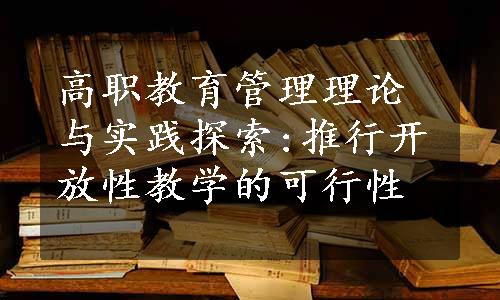 高职教育管理理论与实践探索:推行开放性教学的可行性