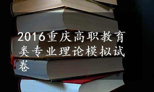 2016重庆高职教育类专业理论模拟试卷