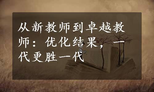 从新教师到卓越教师：优化结果，一代更胜一代