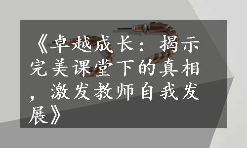 《卓越成长：揭示完美课堂下的真相，激发教师自我发展》