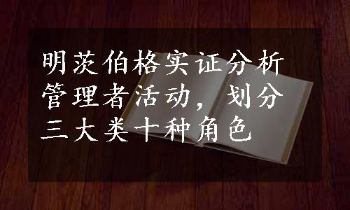 明茨伯格实证分析管理者活动，划分三大类十种角色