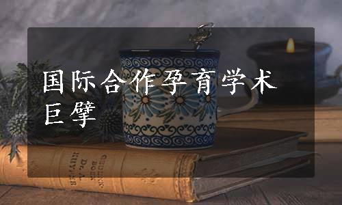 国际合作孕育学术巨擘