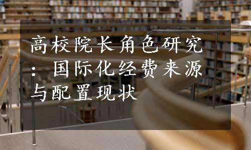 高校院长角色研究：国际化经费来源与配置现状