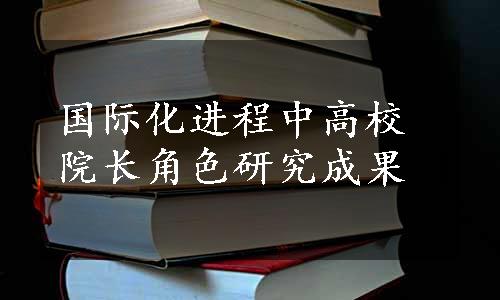 国际化进程中高校院长角色研究成果