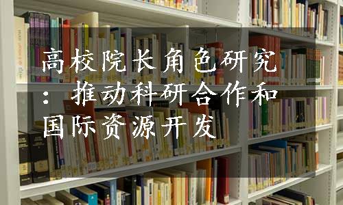 高校院长角色研究：推动科研合作和国际资源开发