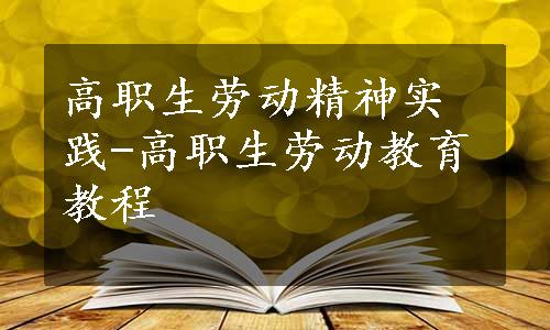 高职生劳动精神实践-高职生劳动教育教程