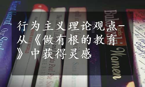 行为主义理论观点-从《做有根的教育》中获得灵感