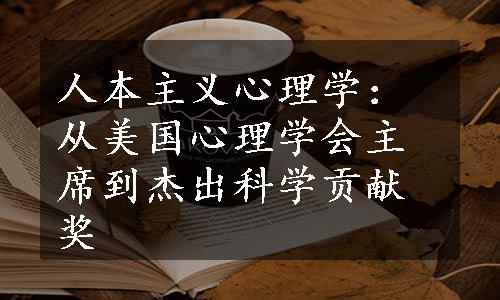 人本主义心理学：从美国心理学会主席到杰出科学贡献奖