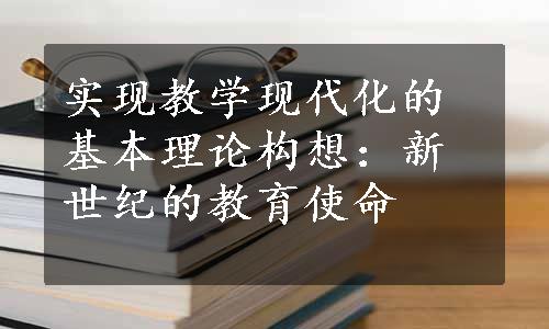 实现教学现代化的基本理论构想：新世纪的教育使命