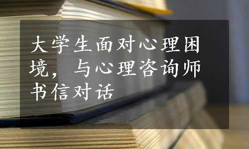 大学生面对心理困境，与心理咨询师书信对话