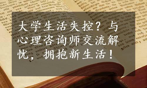 大学生活失控？与心理咨询师交流解忧，拥抱新生活！