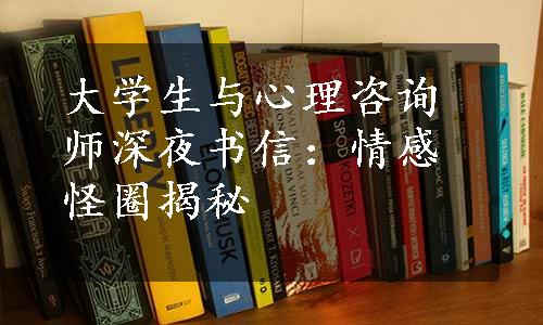 大学生与心理咨询师深夜书信：情感怪圈揭秘