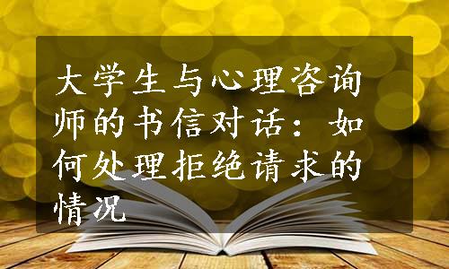 大学生与心理咨询师的书信对话：如何处理拒绝请求的情况