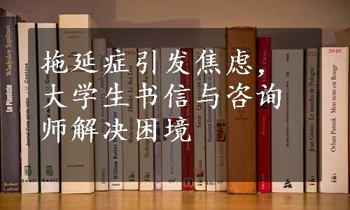 拖延症引发焦虑，大学生书信与咨询师解决困境