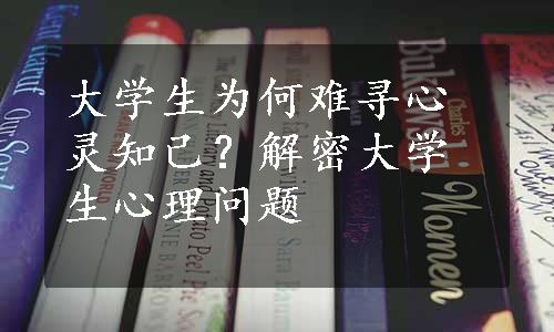 大学生为何难寻心灵知己？解密大学生心理问题