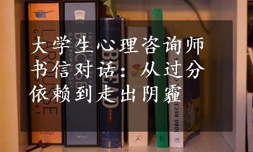 大学生心理咨询师书信对话：从过分依赖到走出阴霾