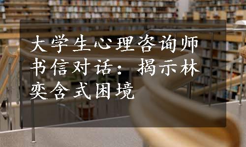 大学生心理咨询师书信对话：揭示林奕含式困境