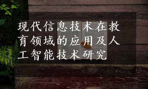 现代信息技术在教育领域的应用及人工智能技术研究