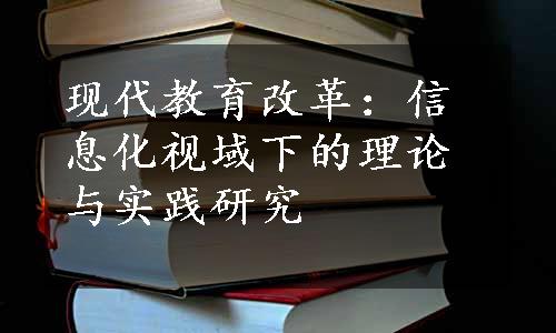 现代教育改革：信息化视域下的理论与实践研究