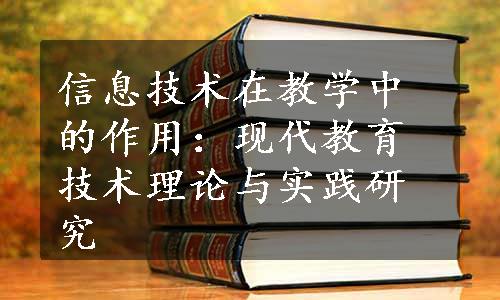 信息技术在教学中的作用：现代教育技术理论与实践研究