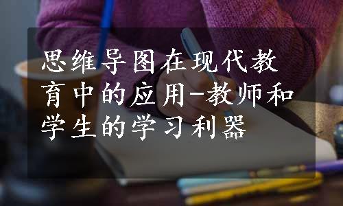 思维导图在现代教育中的应用-教师和学生的学习利器