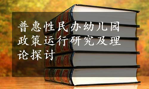 普惠性民办幼儿园政策运行研究及理论探讨