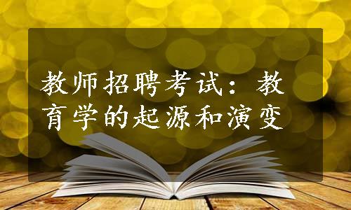 教师招聘考试：教育学的起源和演变