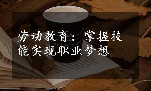 劳动教育：掌握技能实现职业梦想