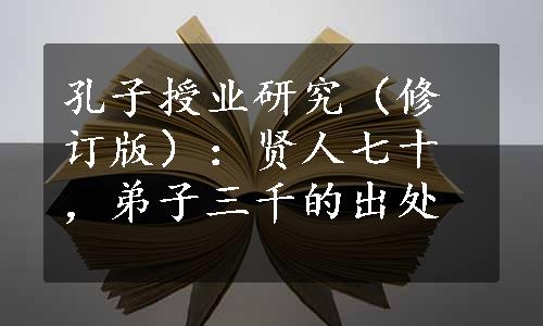 孔子授业研究（修订版）：贤人七十，弟子三千的出处