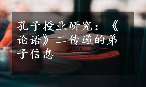 孔子授业研究：《论语》二传递的弟子信息