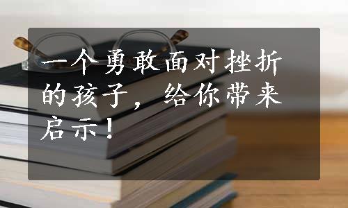 一个勇敢面对挫折的孩子，给你带来启示！