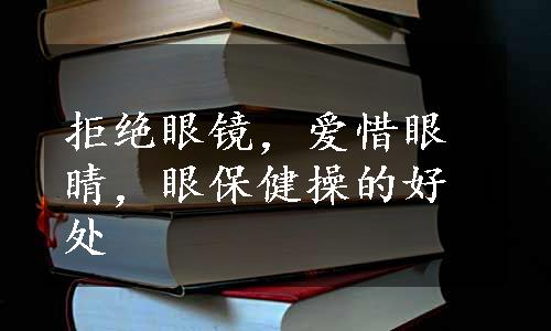 拒绝眼镜，爱惜眼睛，眼保健操的好处