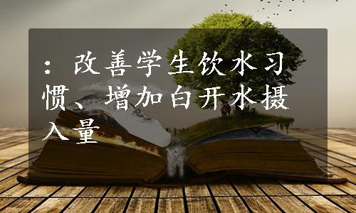 ：改善学生饮水习惯、增加白开水摄入量