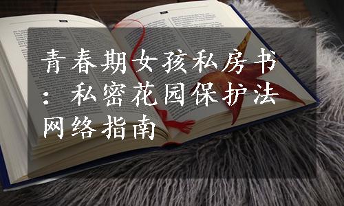 青春期女孩私房书：私密花园保护法网络指南