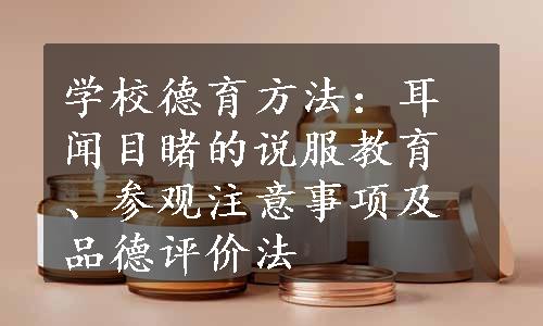 学校德育方法：耳闻目睹的说服教育、参观注意事项及品德评价法