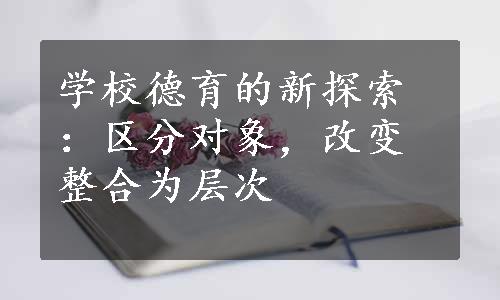 学校德育的新探索：区分对象，改变整合为层次